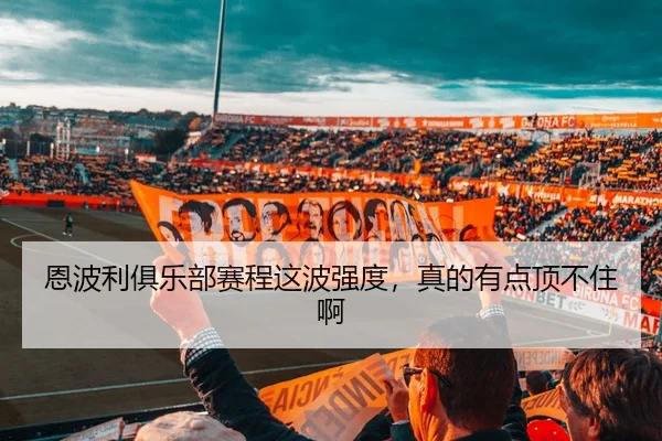 恩波利俱乐部赛程这波强度，真的有点顶不住啊