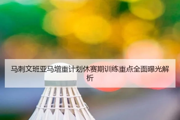 马刺文班亚马增重计划休赛期训练重点全面曝光解析