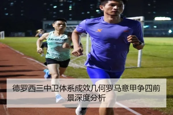 德罗西三中卫体系成效几何罗马意甲争四前景深度分析
