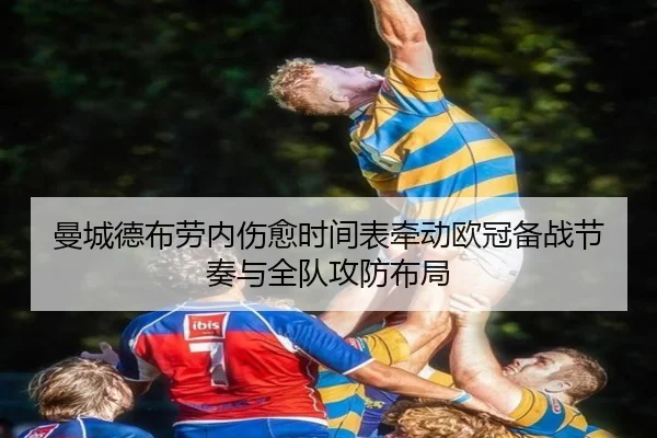 曼城德布劳内伤愈时间表牵动欧冠备战节奏与全队攻防布局