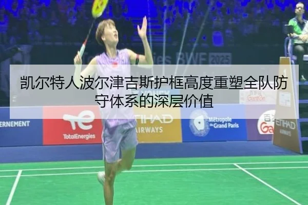 凯尔特人波尔津吉斯护框高度重塑全队防守体系的深层价值