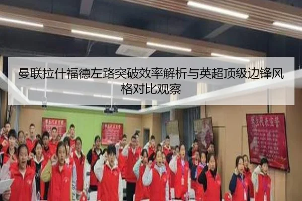 曼联拉什福德左路突破效率解析与英超顶级边锋风格对比观察