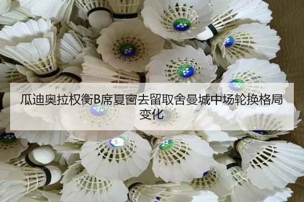 瓜迪奥拉权衡B席夏窗去留取舍曼城中场轮换格局变化