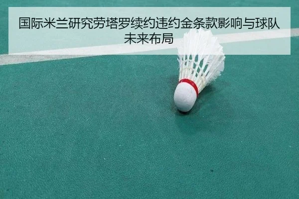 国际米兰研究劳塔罗续约违约金条款影响与球队未来布局