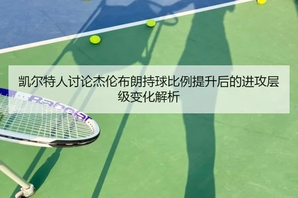 凯尔特人讨论杰伦布朗持球比例提升后的进攻层级变化解析
