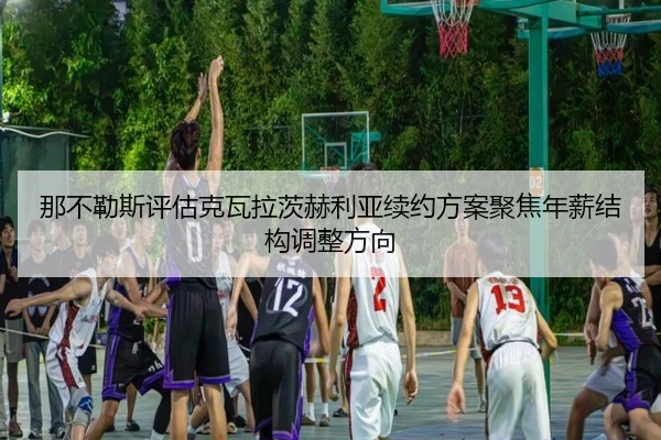 那不勒斯评估克瓦拉茨赫利亚续约方案聚焦年薪结构调整方向