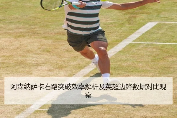 阿森纳萨卡右路突破效率解析及英超边锋数据对比观察