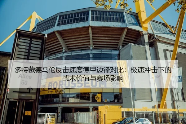 多特蒙德马伦反击速度德甲边锋对比：极速冲击下的战术价值与赛场影响