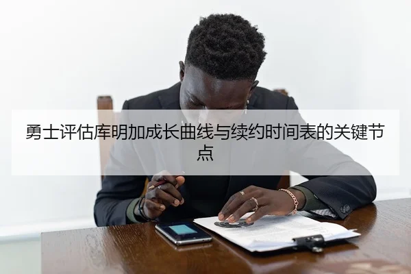 勇士评估库明加成长曲线与续约时间表的关键节点