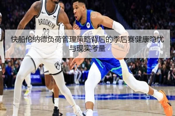 快船伦纳德负荷管理策略背后的季后赛健康隐忧与现实考量