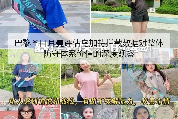 巴黎圣日耳曼评估乌加特拦截数据对整体防守体系价值的深度观察