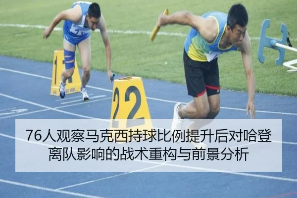 76人观察马克西持球比例提升后对哈登离队影响的战术重构与前景分析