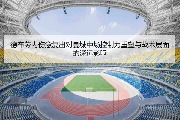 德布劳内伤愈复出对曼城中场控制力重塑与战术层面的深远影响