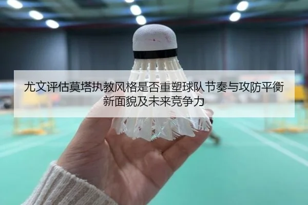 尤文评估莫塔执教风格是否重塑球队节奏与攻防平衡新面貌及未来竞争力