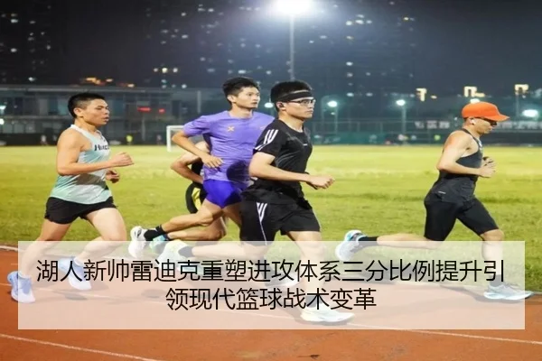 湖人新帅雷迪克重塑进攻体系三分比例提升引领现代篮球战术变革