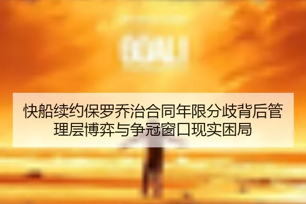 快船续约保罗乔治合同年限分歧背后管理层博弈与争冠窗口现实困局