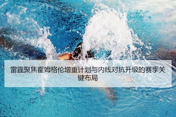 雷霆聚焦霍姆格伦增重计划与内线对抗升级的赛季关键布局