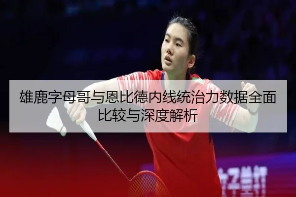 雄鹿字母哥与恩比德内线统治力数据全面比较与深度解析