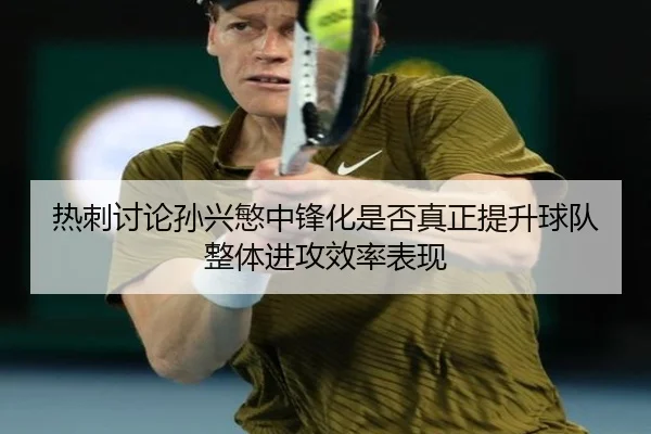 热刺讨论孙兴慜中锋化是否真正提升球队整体进攻效率表现