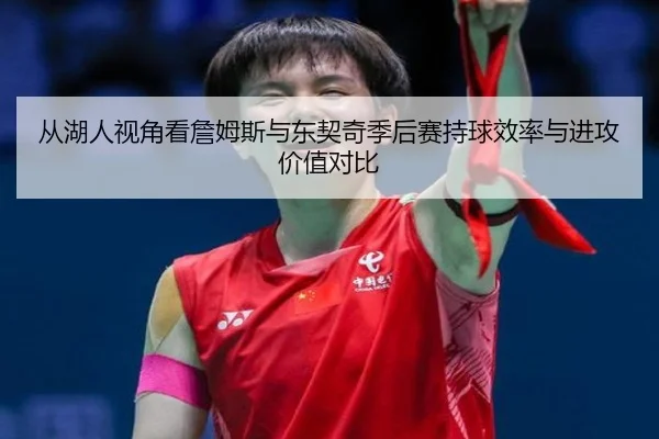 从湖人视角看詹姆斯与东契奇季后赛持球效率与进攻价值对比