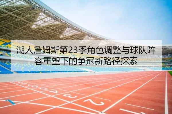 湖人詹姆斯第23季角色调整与球队阵容重塑下的争冠新路径探索