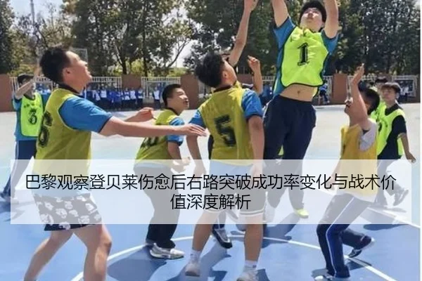 巴黎观察登贝莱伤愈后右路突破成功率变化与战术价值深度解析