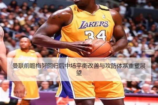 曼联前瞻梅努回归后中场平衡改善与攻防体系重塑展望