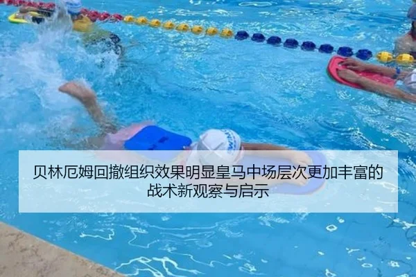 贝林厄姆回撤组织效果明显皇马中场层次更加丰富的战术新观察与启示