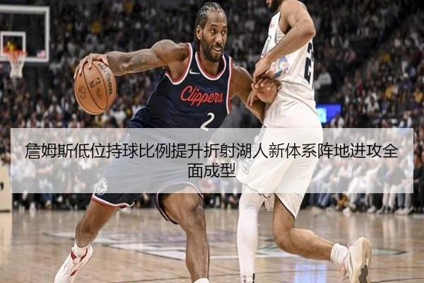 詹姆斯低位持球比例提升折射湖人新体系阵地进攻全面成型