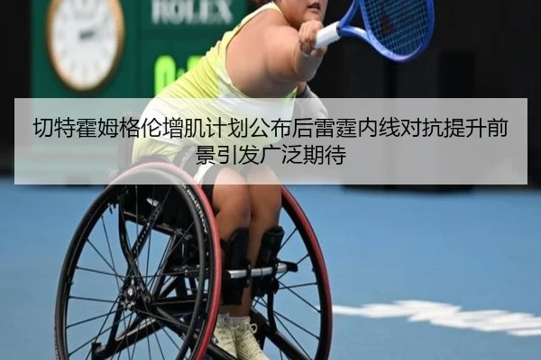 切特霍姆格伦增肌计划公布后雷霆内线对抗提升前景引发广泛期待